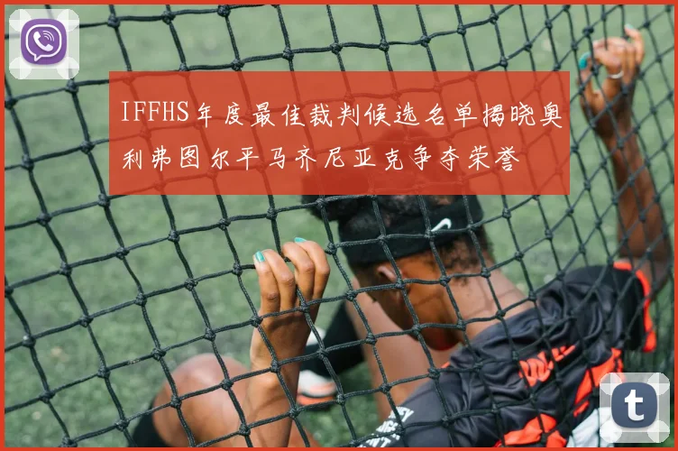 IFFHS年度最佳裁判候选名单揭晓奥利弗图尔平马齐尼亚克争夺荣誉