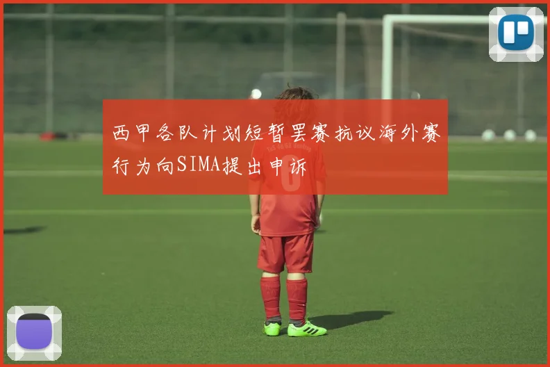 西甲各队计划短暂罢赛抗议海外赛行为向SIMA提出申诉