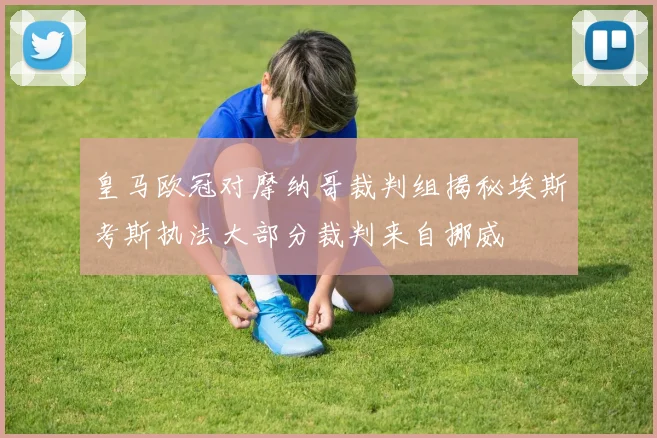 皇马欧冠对摩纳哥裁判组揭秘埃斯考斯执法大部分裁判来自挪威