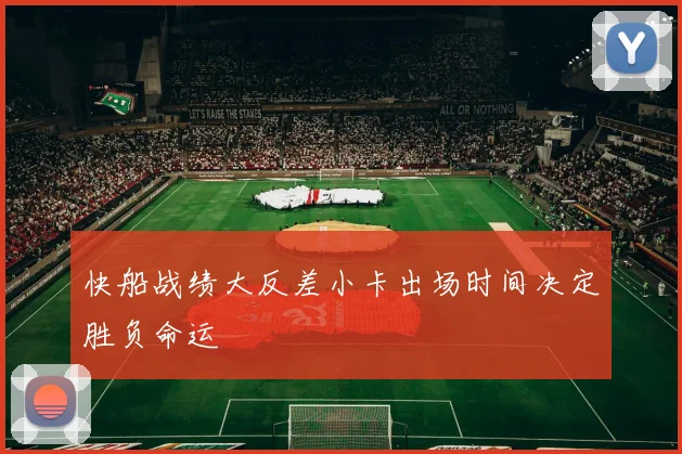 快船战绩大反差小卡出场时间决定胜负命运