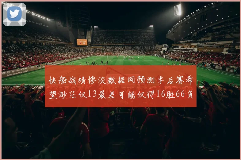 快船战绩惨淡数据网预测季后赛希望渺茫仅13最差可能仅得16胜66负