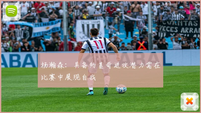 杨瀚森：具备约基奇进攻潜力需在比赛中展现自我