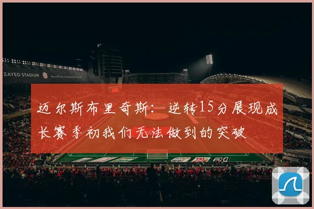 迈尔斯布里奇斯：逆转15分展现成长赛季初我们无法做到的突破