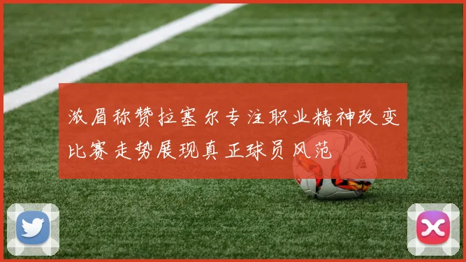 浓眉称赞拉塞尔专注职业精神改变比赛走势展现真正球员风范