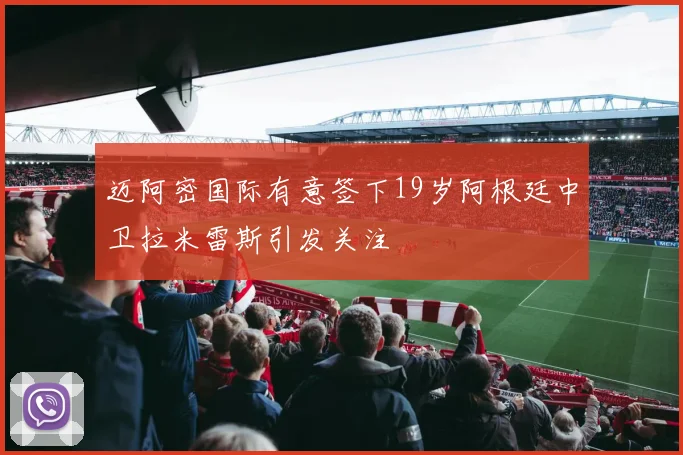 迈阿密国际有意签下19岁阿根廷中卫拉米雷斯引发关注