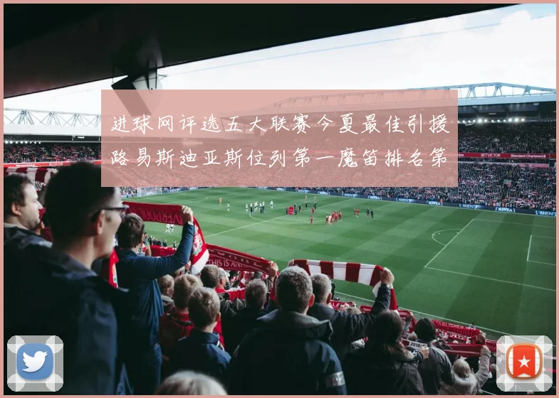 进球网评选五大联赛今夏最佳引援路易斯迪亚斯位列第一魔笛排名第四