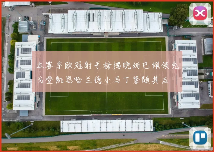 本赛季欧冠射手榜揭晓姆巴佩领先戈登凯恩哈兰德小马丁紧随其后
