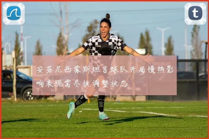 安芬尼西蒙斯坦言球队开局慢热影响表现需尽快调整状态